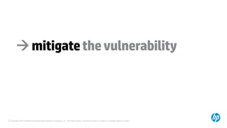 © Copyright 2014 Hewlett-Packard Development Company, L.P. The information contained herein is subject to change without notice.
mitigatethevulnerability
 
