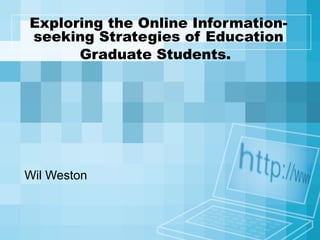 Exploring the Online Information-
seeking Strategies of Education
Graduate Students.
Wil Weston
 