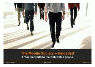 The Mobile Society – Reloaded
                   From the world to the web with a phone
Alberto D’Ottavi                   Infoservi.it             15-nov-07