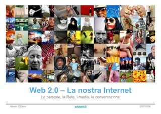 Web 2.0 – La nostra Internet
                      Le persone, la Rete, i media, la conversazione

Alberto D’Ottavi                         Infoservi.it                  2007/2008