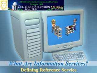 LIB 640 Information Sources and Services Summer 2009 What Are Information Services? Defining Reference Service 