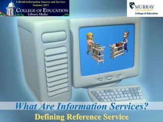 LIB 640 Information Sources and ServicesSummer 2011,[object Object],What Are Information Services?,[object Object],Defining Reference Service,[object Object]