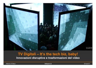Foto: PURFORM
                                                                          bbox 9608, 2003




                    TV Digitali – It’s the tech biz, baby!
                   Innovazioni disruptive e trasformazioni del video
Alberto D’Ottavi                        Infoservi.it                   20-set-07