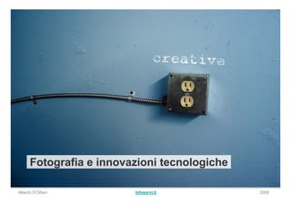 Fotografia e innovazioni tecnologiche

Alberto D’Ottavi         Infoservi.it         2008