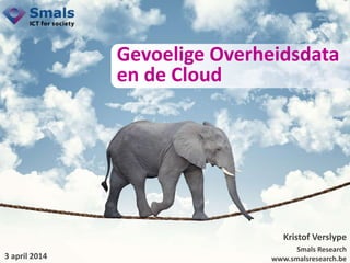 Kristof Verslype
Smals Research
www.smalsresearch.be
Gevoelige Overheidsdata
en de Cloud
3 april 2014
 
