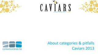 About categories & pitfalls
            Caviars 2013
              www.contactcentres.be
 