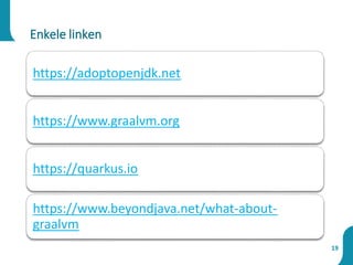 19
Enkele linken
https://adoptopenjdk.net
https://www.graalvm.org
https://quarkus.io
https://www.beyondjava.net/what-about-
graalvm
 