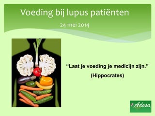 Voeding bij lupus patiënten
24 mei 2014
“Laat je voeding je medicijn zijn.”
(Hippocrates)
 