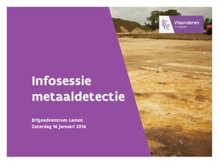Infosessie
metaaldetectie
Erfgoedcentrum Lamot
Zaterdag 16 januari 2016
 