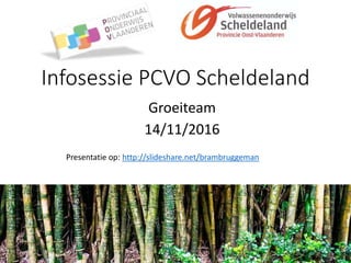 Infosessie PCVO Scheldeland
Groeiteam
14/11/2016
Presentatie op: http://slideshare.net/brambruggeman
 