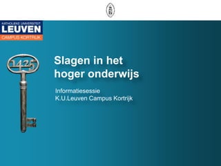 Slagen in het  hoger onderwijs Informatiesessie K.U.Leuven Campus Kortrijk 