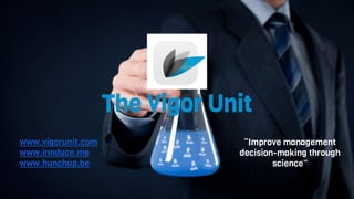 The Vigor Unit
“Improve management
decision-making through
science”
www.vigorunit.com
www.innduce.me
www.hunchup.be
 