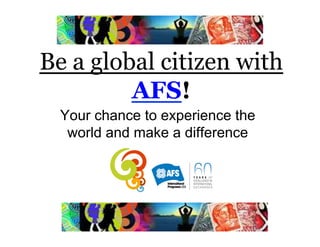 Be a global citizen with
         AFS!
  Your chance to experience the
   world and make a difference
 