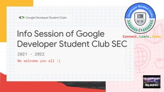 Info Session of Google
Developer Student Club SEC
We welcome you all :)
2021 - 2022
Connect . Learn . Grow
 