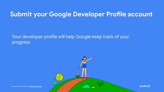 This work is licensed under the Apache 2.0 License
Submit your Google Developer Profile account
Your developer profile will help Google keep track of your
progress
 