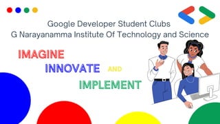 Google Developer Student Clubs
G Narayanamma Institute Of Technology and Science
IMAGINE
IMAGINE
INNOVATE
INNOVATE AND
AND
IMPLEMENT
IMPLEMENT
 