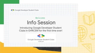 Info Session
Welcome
Introducing Google Developer Student
Clubs in GHRCEM for the first time ever!
 
