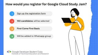 How would you register for Google Cloud Study Jam?
1
2
3
4
Sign up the registration form
150 candidates will be selected
First Come First Basis
Will be added to Whatsapp group
 