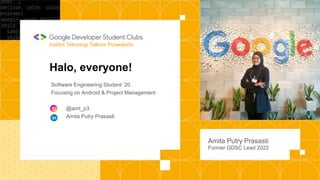 Amita Putry Prasasti
Former GDSC Lead 2022
Institut Teknologi Telkom Purwokerto
Software Engineering Student ‘20
Focusing on Android & Project Management
@amt_p3
Amita Putry Prasasti
Halo, everyone!
 