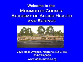 Welcome to the
   Monmouth County
Academy of Allied Health
     and Science




  2325 Heck Avenue, Neptune, NJ 07753
             732-775-0058
         www.aahs.mcvsd.org
 