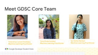 Meet GDSC Core Team
Yetendriya Lamani Kodidasu
Machine Learning Practitioner
Yana Khubchandani
Machine Learning Practitioner
Sai Harika Nanduri
Machine Learning Practitioner
 