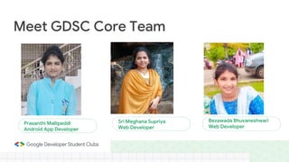 Meet GDSC Core Team
Prasanthi Mallipeddi
Android App Developer
Sri Meghana Supriya
Web Developer
Bezawada Bhuvaneshwari
Web Developer
 
