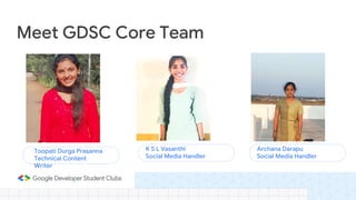 Meet GDSC Core Team
Toopati Durga Prasanna
Technical Content
Writer
K S L Vasanthi
Social Media Handler
Archana Darapu
Social Media Handler
 