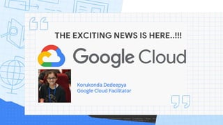 THE EXCITING NEWS IS HERE..!!!
Korukonda Dedeepya
Google Cloud Facilitator
 