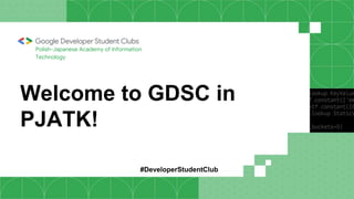 Welcome to GDSC in
PJATK!
Polish-Japanese Academy of Information
Technology
#DeveloperStudentClub
 