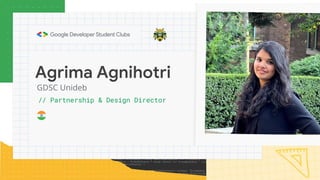 GDSC Unideb
Agrima Agnihotri
// Partnership & Design Director
 