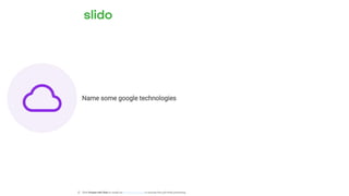 Name some google technologies
ⓘ Click Present with Slido or install our Chrome extension to activate this poll while presenting.
 