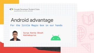Android advantage
Surya Kanta Ghosh
@atnakayrus
For the little Magic box in our hands
 