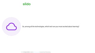 So, among all the technologies, which tech are you most excited about learning?
ⓘ Click Present with Slido or install our Chrome extension to activate this poll while presenting.
 