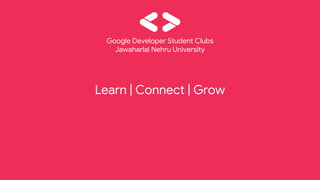 Learn | Connect | Grow
Google Developer Student Clubs
Jawaharlal Nehru University
 