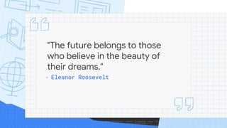 "The future belongs to those
who believe in the beauty of
their dreams."
- Eleanor Roosevelt
 