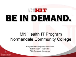 MN Health IT Program
Normandale Community College
Tracy Mastel – Program Coordinator
Patti Hanson – Instructor
Trish Gonzales - Instructor
 