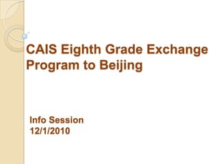 CAIS EighthGrade Exchange Program to Beijing Info Session 12/1/2010 