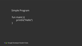 Simple Program
fun main( ){
println(“Hello”)
}
 