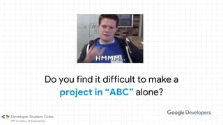 Do you find it difficult to make a
project in “ABC” alone?
 