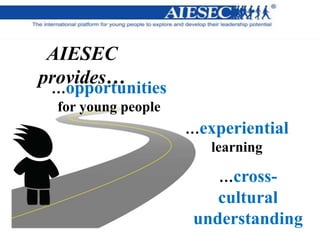 …opportunities
for young people
…experiential
learning
…cross-
cultural
understanding
AIESEC
provides…
 