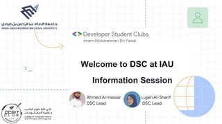 Welcome to DSC at IAU
Information Session
Ahmed Al-Hassar
DSC Lead
Lujain Al-Sharif
DSC Lead
 