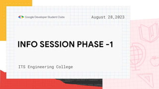 INFO SESSION PHASE -1
August 28,2023
ITS Engineering College
 