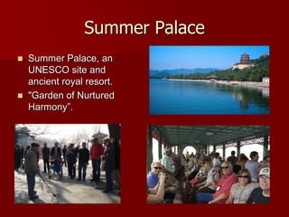 Summer Palace
   Summer Palace, an
    UNESCO site and
    ancient royal resort.
   "Garden of Nurtured
    Harmony”.
 