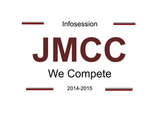 Infosession 
JMCC 
We Compete 
2014-2015 
 
