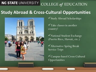 Study Abroad & Cross-Cultural Opportunities COLLEGE   of   EDUCATION Study Abroad Scholarships Take classes in another country! National Student Exchange (Puerto Rico, Hawaii, etc.) Alternative Spring Break Service Trips Campus-based Cross Cultural Opportunities 