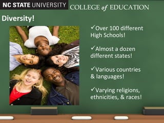 Diversity! COLLEGE   of   EDUCATION Over 100 different High Schools! Almost a dozen different states! Various countries & languages! Varying religions, ethnicities, & races! 