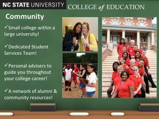 Community COLLEGE   of   EDUCATION Small college within a large university! Dedicated Student Services Team! Personal advisers to guide you throughout your college career! A network of alumni & community resources! 