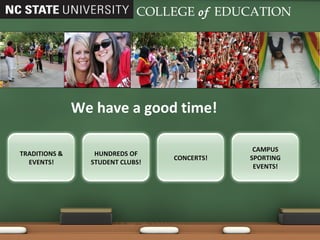 We have a good time! COLLEGE   of   EDUCATION CAMPUS SPORTING EVENTS! CONCERTS! HUNDREDS OF STUDENT CLUBS! TRADITIONS & EVENTS! 