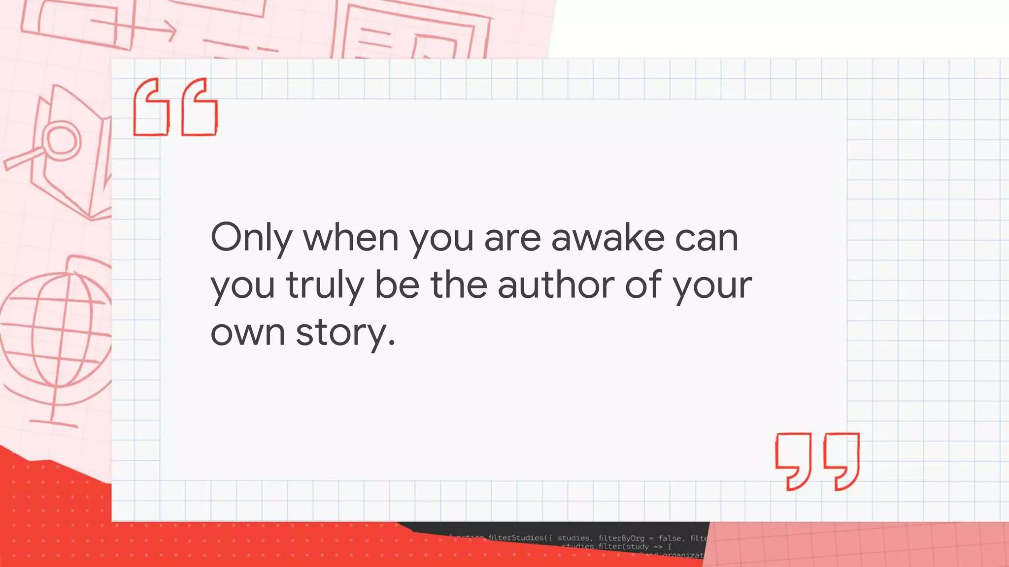 Only when you are awake can
you truly be the author of your
own story.
 