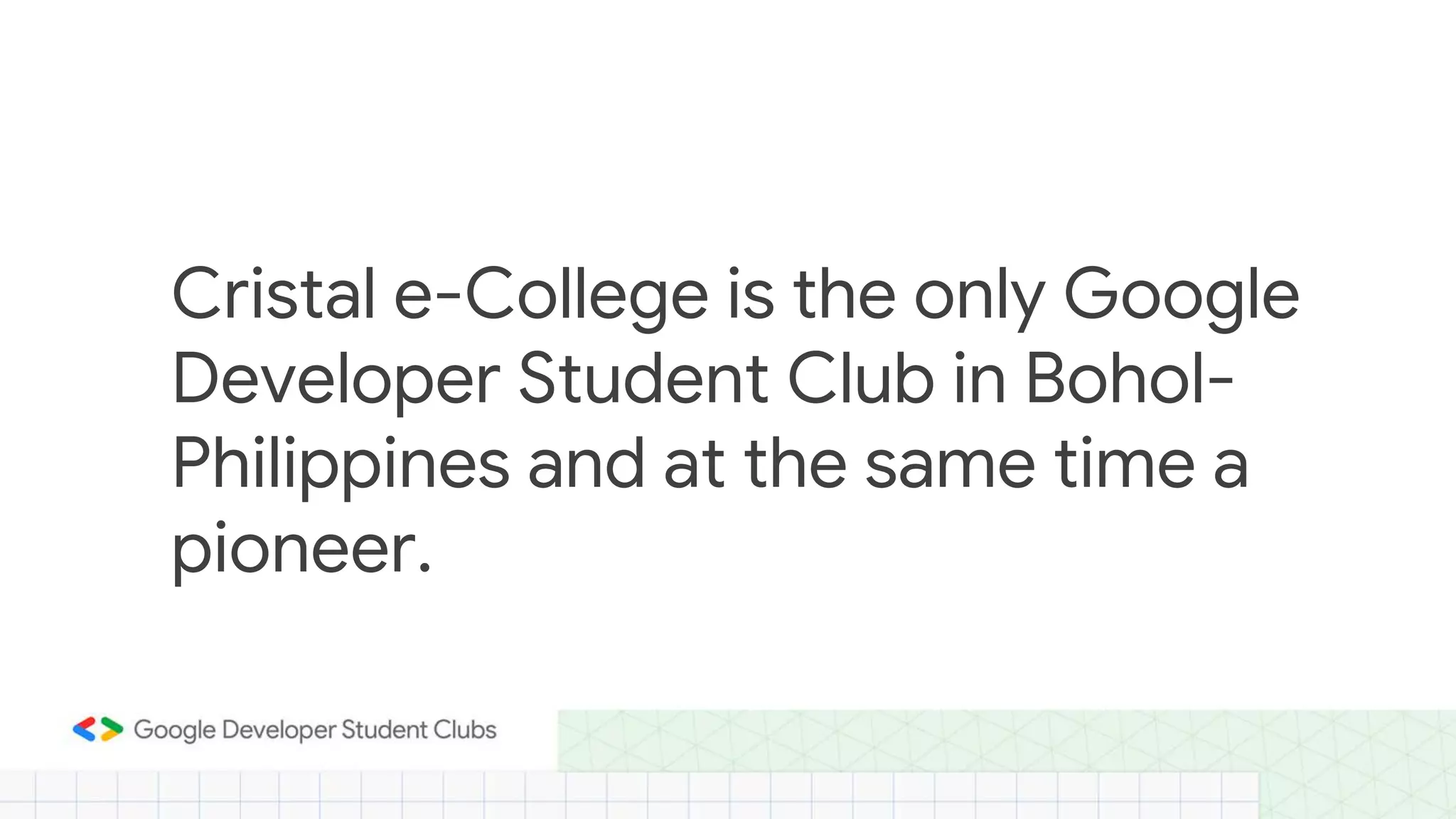 Cristal e-College is the only Google
Developer Student Club in Bohol-
Philippines and at the same time a
pioneer.
 